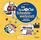 Die Brother ScanNCut Schneidewerkstatt: Mein Plotter-Grundlagenbuch (Kreativtitel)